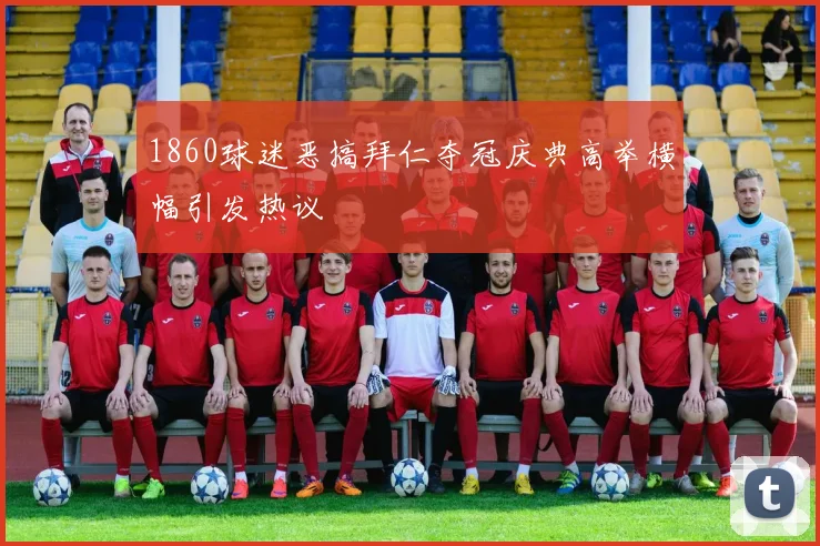 1860球迷恶搞拜仁夺冠庆典高举横幅引发热议