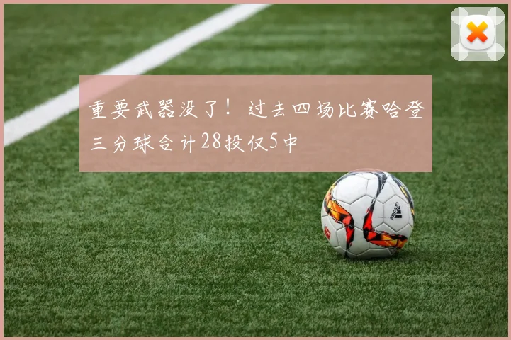 重要武器没了！过去四场比赛哈登三分球合计28投仅5中