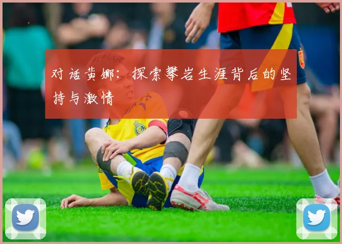 对话黄娜：探索攀岩生涯背后的坚持与激情
