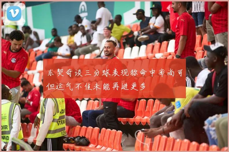 东契奇谈三分球表现称命中率尚可但运气不佳未能再进更多