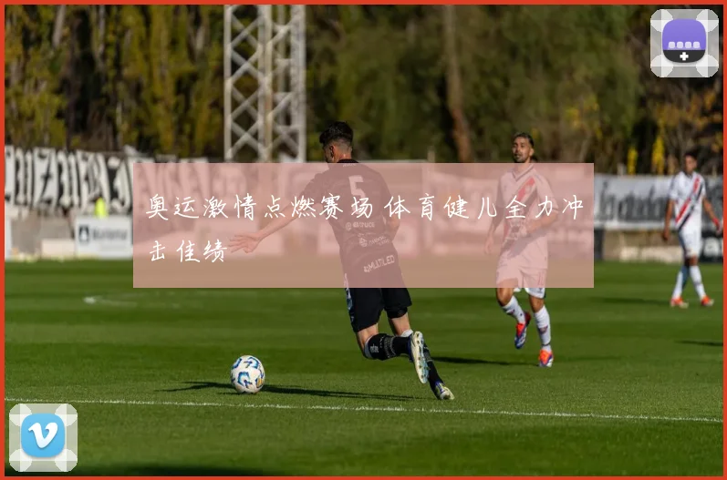 奥运激情点燃赛场 体育健儿全力冲击佳绩
