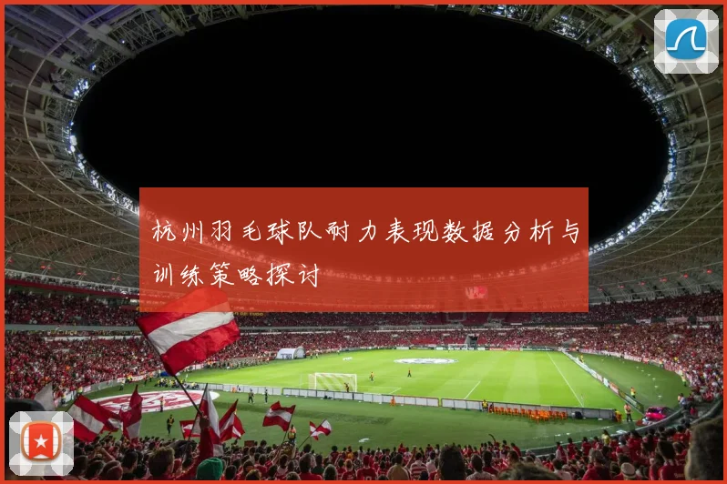 杭州羽毛球队耐力表现数据分析与训练策略探讨