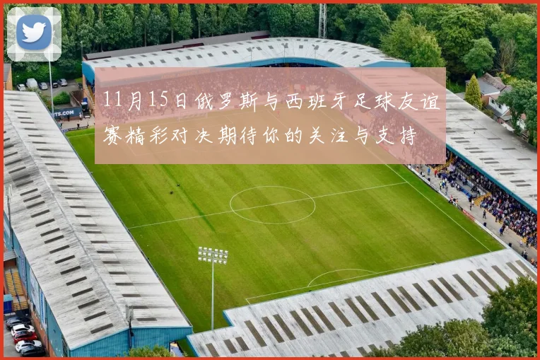 11月15日俄罗斯与西班牙足球友谊赛精彩对决期待你的关注与支持