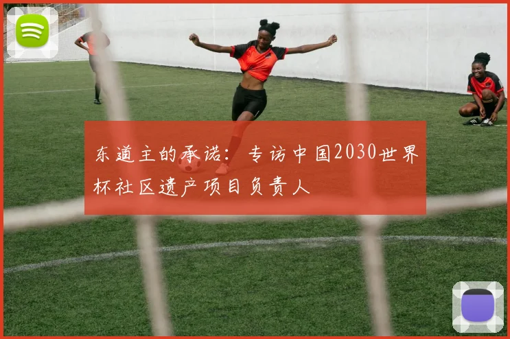 东道主的承诺：专访中国2030世界杯社区遗产项目负责人
